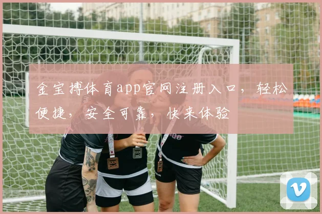 金宝搏体育app官网注册入口，轻松便捷，安全可靠，快来体验
