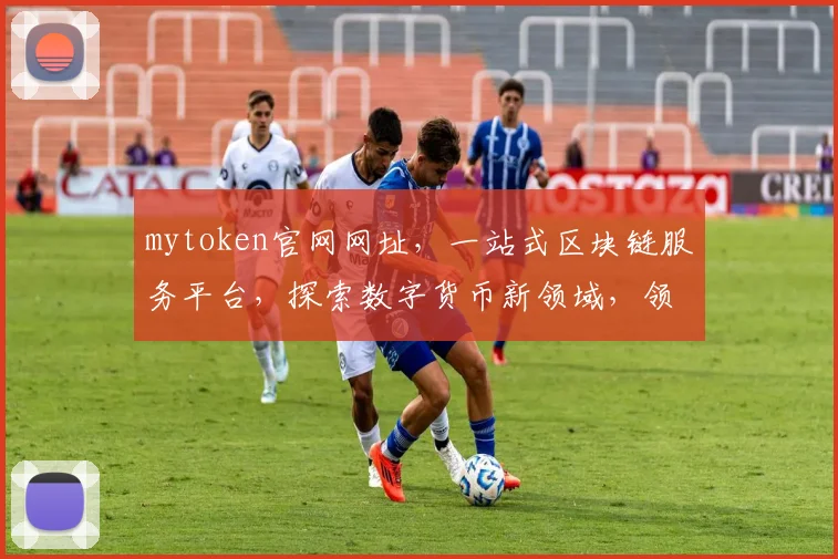 mytoken官网网址，一站式区块链服务平台，探索数字货币新领域，领先行业体验