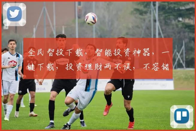 全民智投下载，智能投资神器，一键下载，投资理财两不误，不容错过