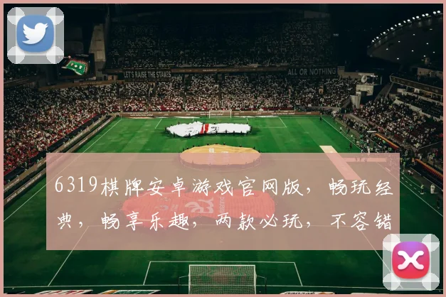 6319棋牌安卓游戏官网版，畅玩经典，畅享乐趣，两款必玩，不容错过