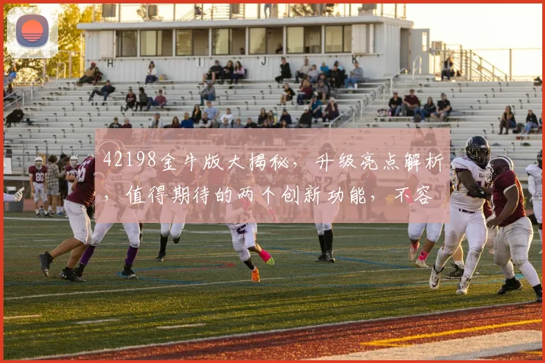 42198金牛版大揭秘，升级亮点解析，值得期待的两个创新功能，不容错过