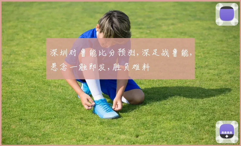深圳对鲁能比分预测,深足战鲁能,悬念一触即发,胜负难料