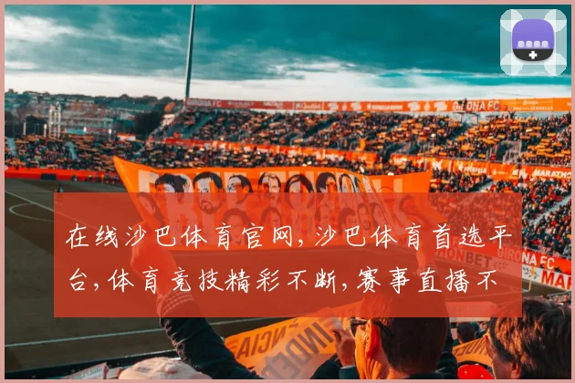 在线沙巴体育官网,沙巴体育首选平台,体育竞技精彩不断,赛事直播不停歇