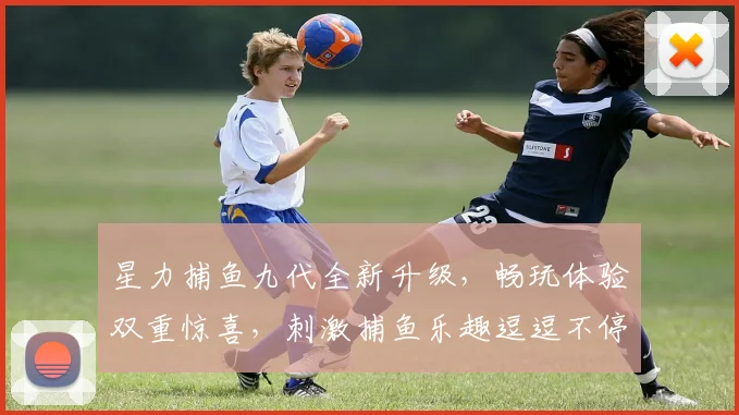 星力捕鱼九代全新升级，畅玩体验双重惊喜，刺激捕鱼乐趣逗逗不停，必看攻略