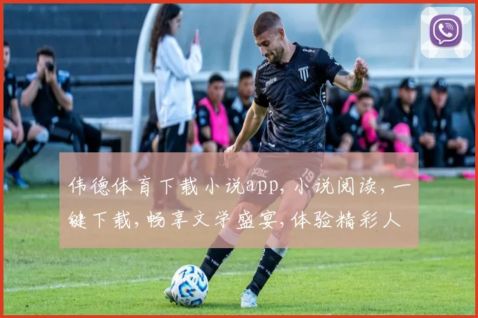 伟德体育下载小说app,小说阅读,一键下载,畅享文学盛宴,体验精彩人生。